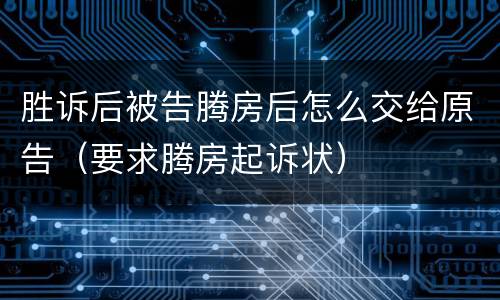 胜诉后被告腾房后怎么交给原告（要求腾房起诉状）