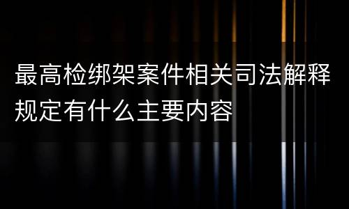 最高检绑架案件相关司法解释规定有什么主要内容
