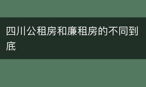 四川公租房和廉租房的不同到底