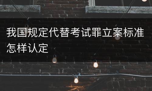 我国规定代替考试罪立案标准怎样认定
