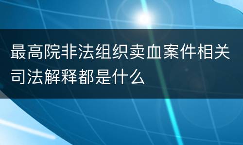 最高院非法组织卖血案件相关司法解释都是什么