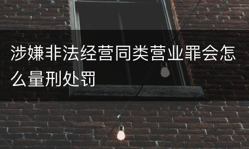 涉嫌非法经营同类营业罪会怎么量刑处罚