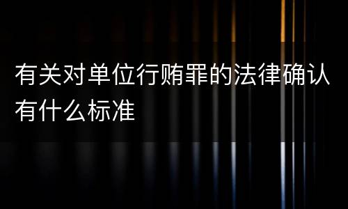 有关对单位行贿罪的法律确认有什么标准