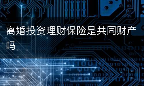 离婚投资理财保险是共同财产吗