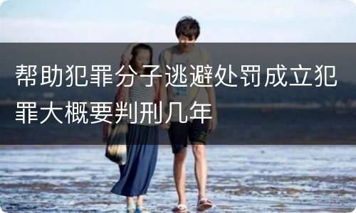 帮助犯罪分子逃避处罚成立犯罪大概要判刑几年