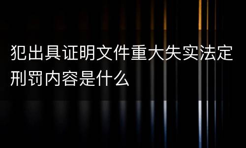 犯出具证明文件重大失实法定刑罚内容是什么