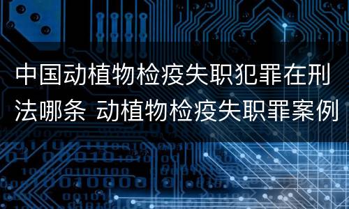 中国动植物检疫失职犯罪在刑法哪条 动植物检疫失职罪案例