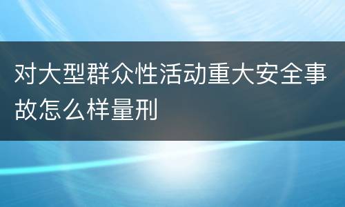 对大型群众性活动重大安全事故怎么样量刑