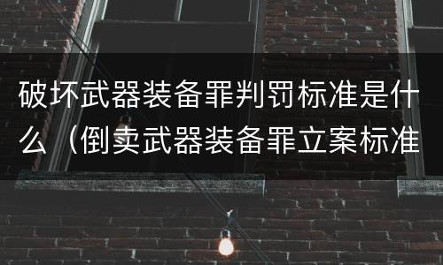 破坏武器装备罪判罚标准是什么（倒卖武器装备罪立案标准）