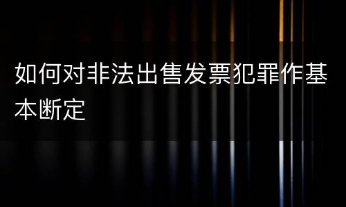如何对非法出售发票犯罪作基本断定