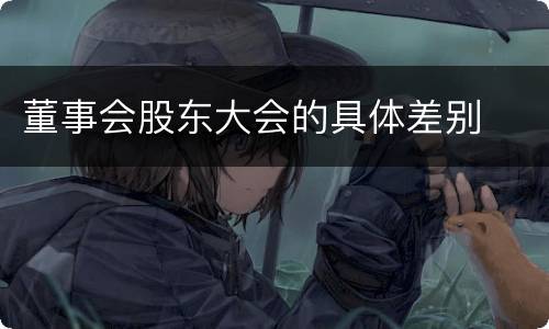 董事会股东大会的具体差别