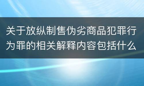 关于放纵制售伪劣商品犯罪行为罪的相关解释内容包括什么