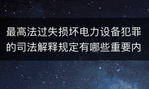 最高法过失损坏电力设备犯罪的司法解释规定有哪些重要内容
