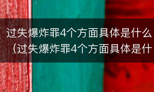 过失爆炸罪4个方面具体是什么（过失爆炸罪4个方面具体是什么）