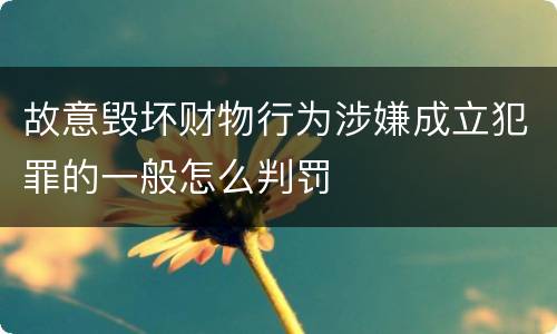 故意毁坏财物行为涉嫌成立犯罪的一般怎么判罚