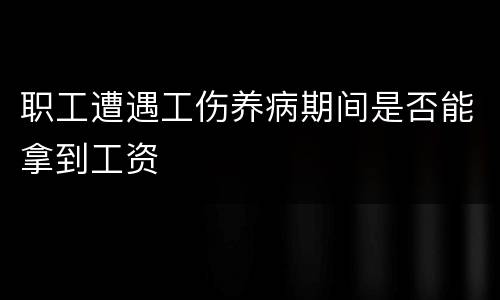 职工遭遇工伤养病期间是否能拿到工资