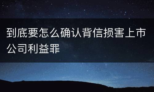 到底要怎么确认背信损害上市公司利益罪
