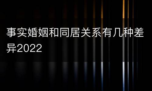事实婚姻和同居关系有几种差异2022