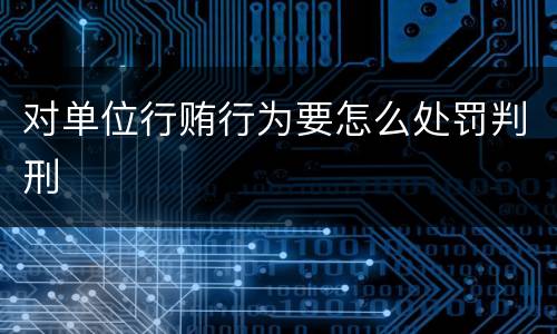 对单位行贿行为要怎么处罚判刑