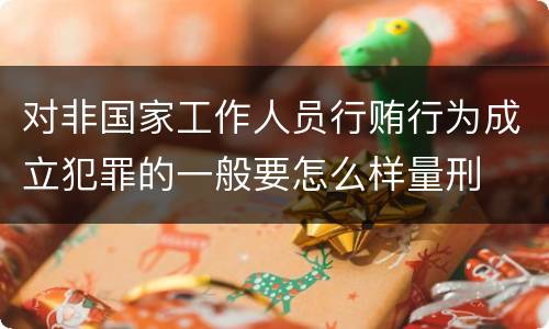 对非国家工作人员行贿行为成立犯罪的一般要怎么样量刑