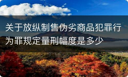 关于放纵制售伪劣商品犯罪行为罪规定量刑幅度是多少