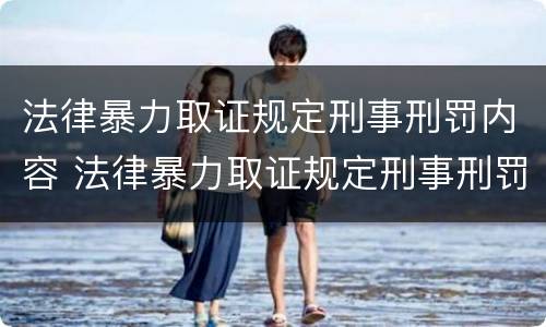 法律暴力取证规定刑事刑罚内容 法律暴力取证规定刑事刑罚内容有哪些