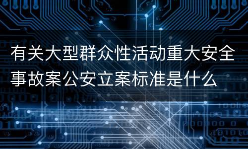 有关大型群众性活动重大安全事故案公安立案标准是什么