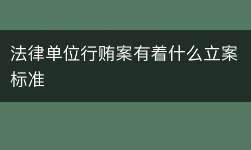 法律单位行贿案有着什么立案标准