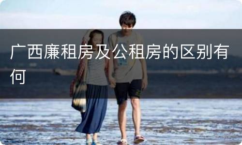 广西廉租房及公租房的区别有何
