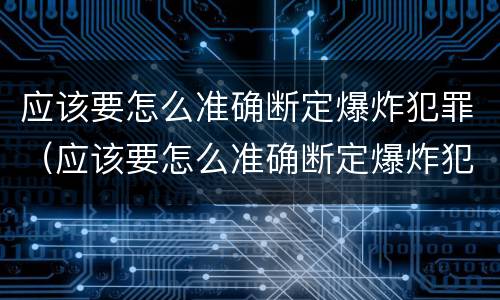 应该要怎么准确断定爆炸犯罪（应该要怎么准确断定爆炸犯罪行为）