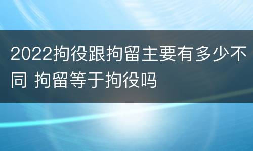 2022拘役跟拘留主要有多少不同 拘留等于拘役吗