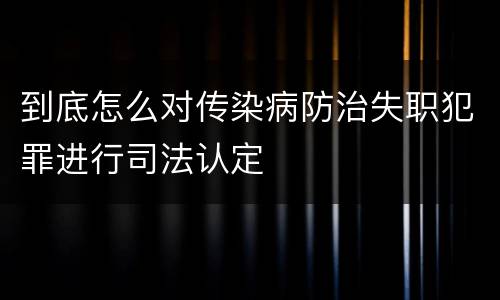 到底怎么对传染病防治失职犯罪进行司法认定