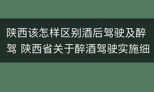陕西该怎样区别酒后驾驶及醉驾 陕西省关于醉酒驾驶实施细则