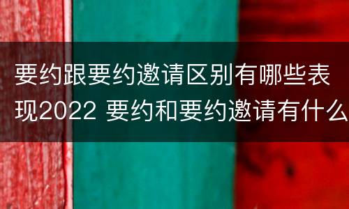 要约跟要约邀请区别有哪些表现2022 要约和要约邀请有什么区别