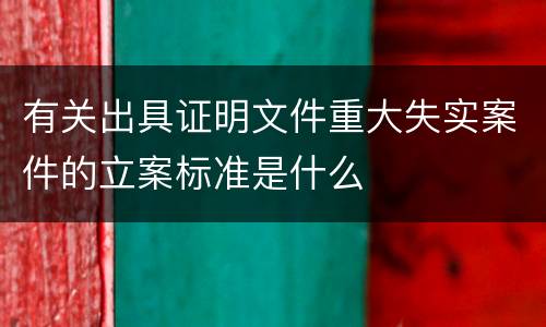 有关出具证明文件重大失实案件的立案标准是什么