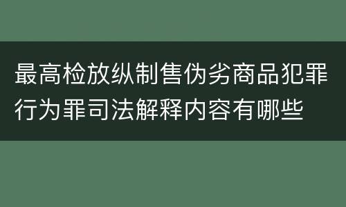 最高检放纵制售伪劣商品犯罪行为罪司法解释内容有哪些