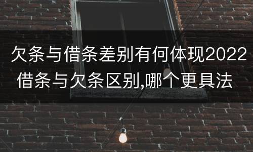 欠条与借条差别有何体现2022 借条与欠条区别,哪个更具法律