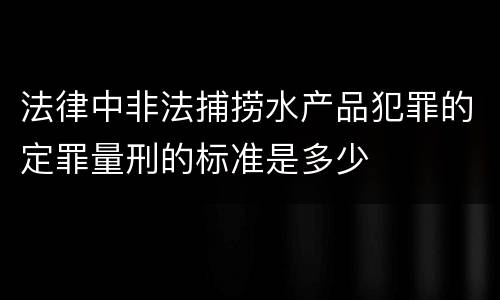 法律中非法捕捞水产品犯罪的定罪量刑的标准是多少