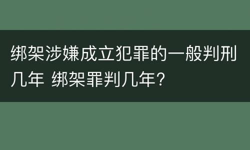 绑架涉嫌成立犯罪的一般判刑几年 绑架罪判几年?
