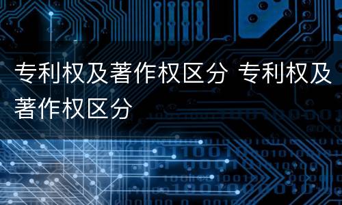 专利权及著作权区分 专利权及著作权区分