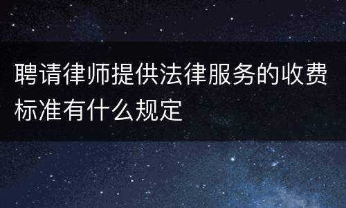 聘请律师提供法律服务的收费标准有什么规定