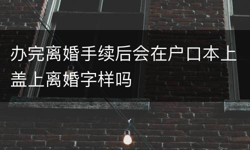 办完离婚手续后会在户口本上盖上离婚字样吗