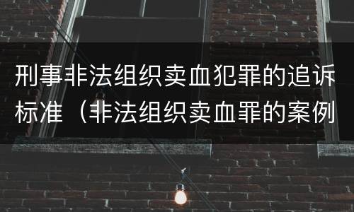 刑事非法组织卖血犯罪的追诉标准（非法组织卖血罪的案例）