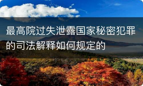 最高院过失泄露国家秘密犯罪的司法解释如何规定的