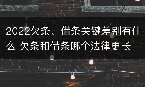 2022欠条、借条关键差别有什么 欠条和借条哪个法律更长