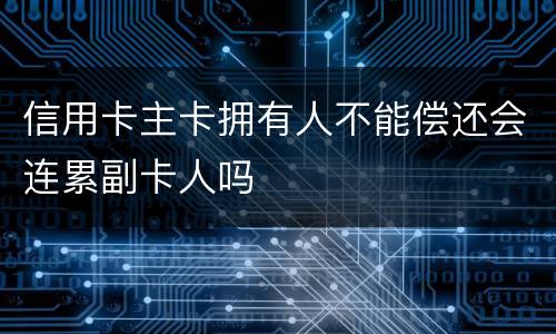 信用卡主卡拥有人不能偿还会连累副卡人吗