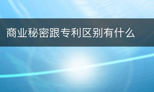 商业秘密跟专利区别有什么
