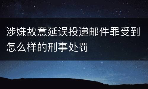 涉嫌故意延误投递邮件罪受到怎么样的刑事处罚