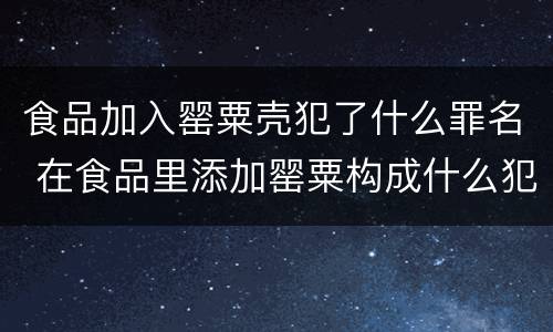 食品加入罂粟壳犯了什么罪名 在食品里添加罂粟构成什么犯罪