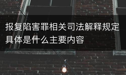 报复陷害罪相关司法解释规定具体是什么主要内容